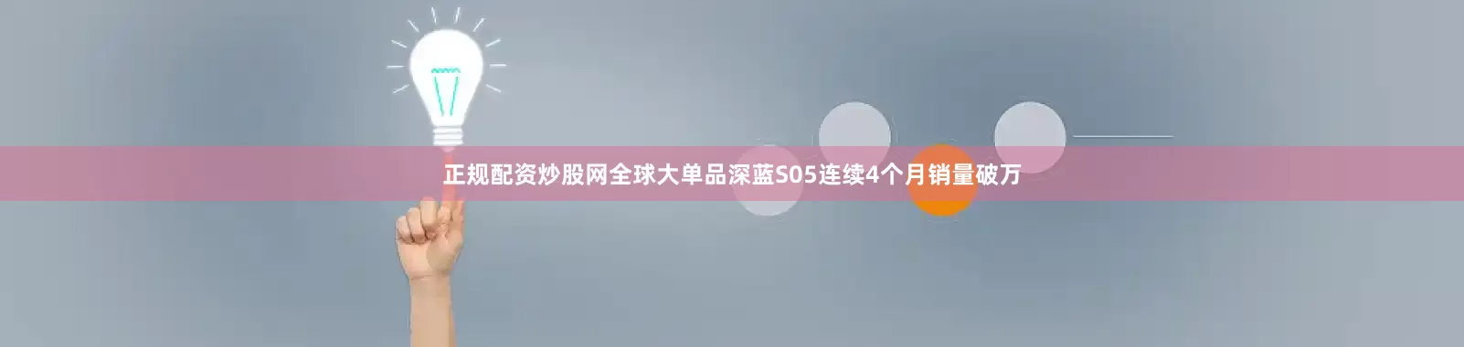 正规配资炒股网全球大单品深蓝S05连续4个月销量破万