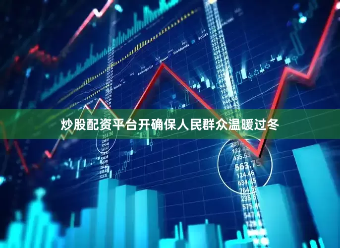 炒股配资平台开确保人民群众温暖过冬